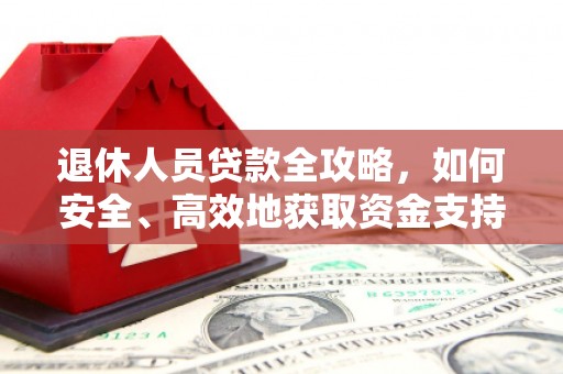 北碚退休人员贷款全攻略，如何安全、高效地获取资金支持