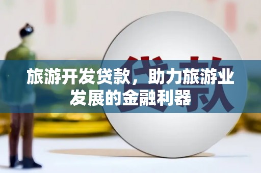 北碚旅游开发贷款，助力旅游业发展的金融利器