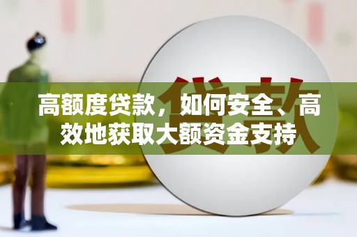 北碚高额度贷款，如何安全、高效地获取大额资金支持