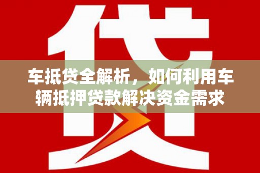 北碚车抵贷全解析，如何利用车辆抵押贷款解决资金需求