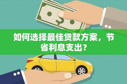 北碚如何选择最佳贷款方案，节省利息支出？