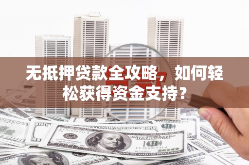 北碚无抵押贷款全攻略，如何轻松获得资金支持？