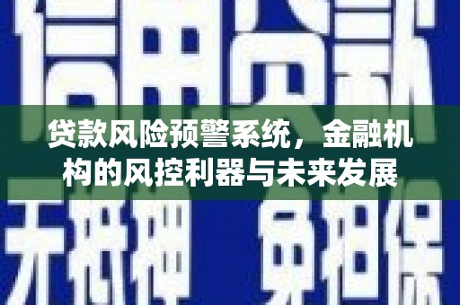 北碚贷款风险预警系统，金融机构的风控利器与未来发展