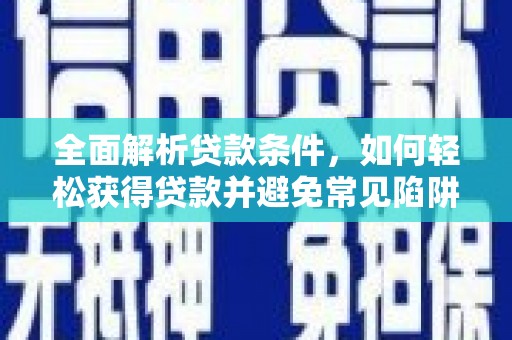 北碚全面解析贷款条件，如何轻松获得贷款并避免常见陷阱