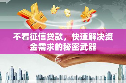 北碚不看征信贷款，快速解决资金需求的秘密武器