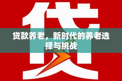 北碚贷款养老，新时代的养老选择与挑战