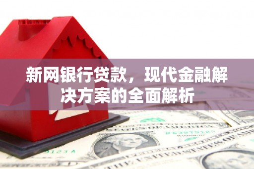 北碚新网银行贷款，现代金融解决方案的全面解析