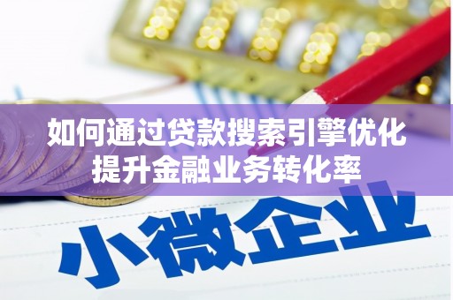北碚如何通过贷款搜索引擎优化提升金融业务转化率