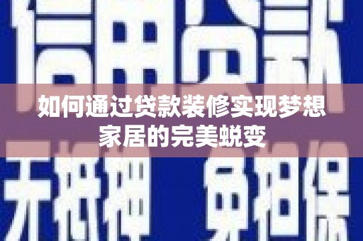 北碚如何通过贷款装修实现梦想家居的完美蜕变