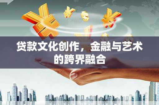 北碚贷款文化创作，金融与艺术的跨界融合