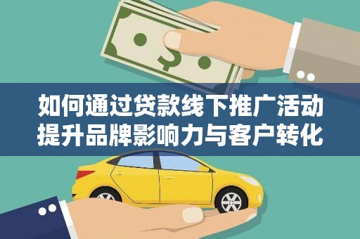 北碚如何通过贷款线下推广活动提升品牌影响力与客户转化率