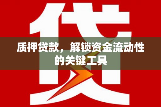 北碚质押贷款，解锁资金流动性的关键工具