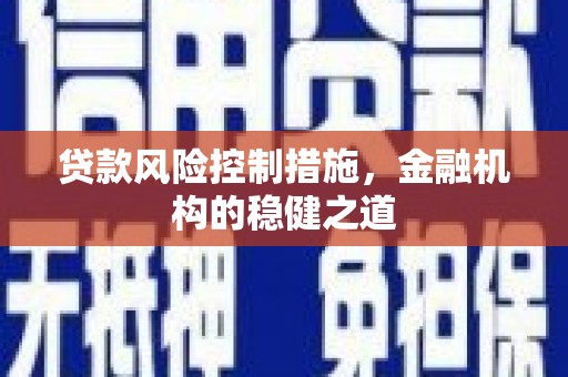 北碚贷款风险控制措施，金融机构的稳健之道
