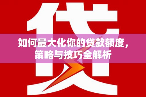 北碚如何最大化你的贷款额度，策略与技巧全解析