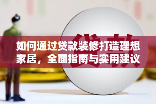 北碚如何通过贷款装修打造理想家居，全面指南与实用建议