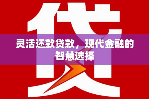 北碚灵活还款贷款，现代金融的智慧选择