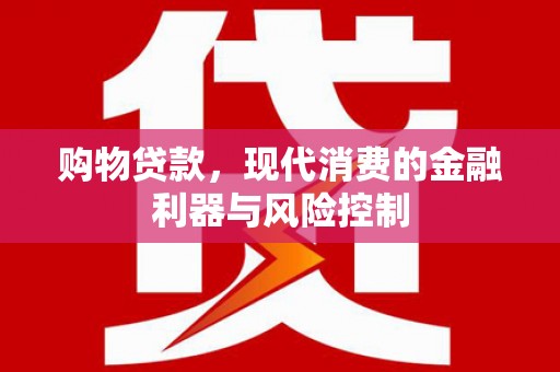 北碚购物贷款，现代消费的金融利器与风险控制