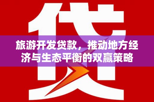 北碚旅游开发贷款，推动地方经济与生态平衡的双赢策略