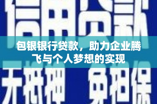 北碚包银银行贷款，助力企业腾飞与个人梦想的实现