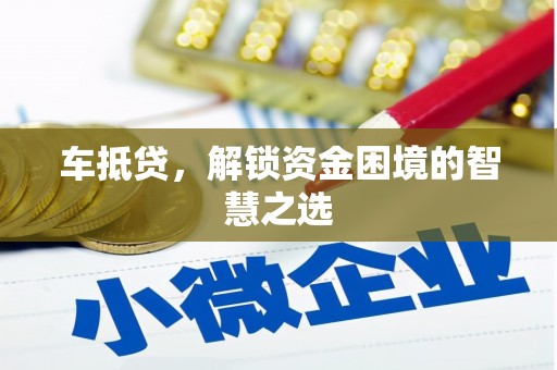 北碚车抵贷，解锁资金困境的智慧之选