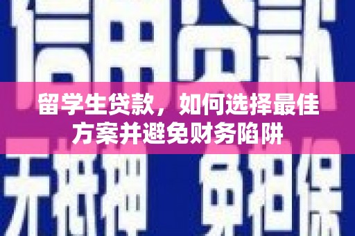 北碚留学生贷款，如何选择最佳方案并避免财务陷阱