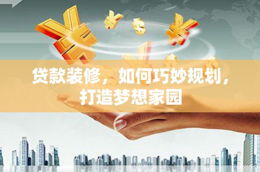 北碚贷款装修，如何巧妙规划，打造梦想家园