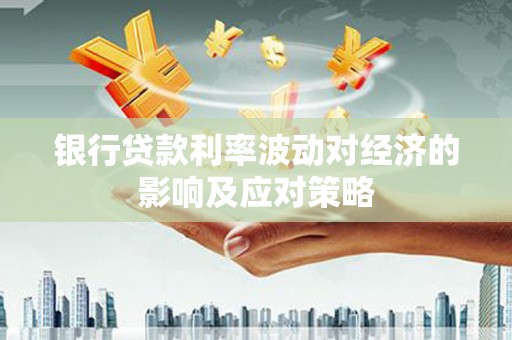 北碚银行贷款利率波动对经济的影响及应对策略