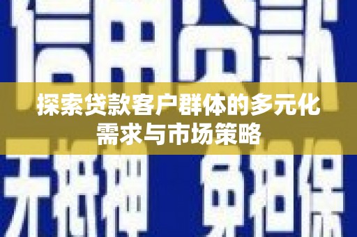 北碚探索贷款客户群体的多元化需求与市场策略