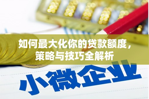 北碚如何最大化你的贷款额度，策略与技巧全解析