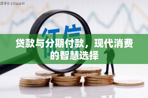 北碚贷款与分期付款，现代消费的智慧选择