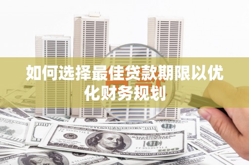 北碚如何选择最佳贷款期限以优化财务规划