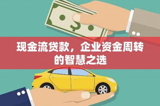北碚现金流贷款，企业资金周转的智慧之选