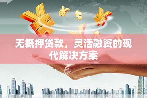 北碚无抵押贷款，灵活融资的现代解决方案