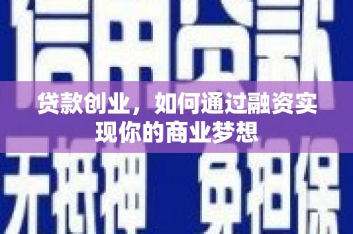 北碚贷款创业，如何通过融资实现你的商业梦想