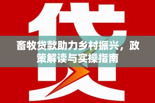 北碚畜牧贷款助力乡村振兴，政策解读与实操指南