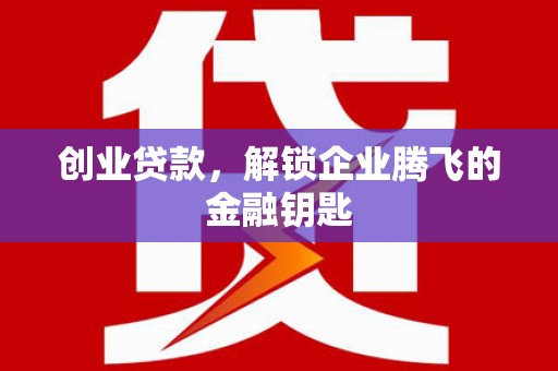 北碚创业贷款，解锁企业腾飞的金融钥匙