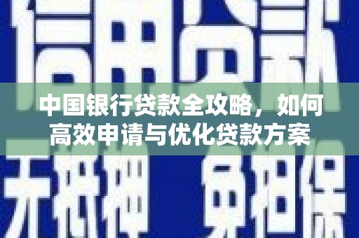 北碚中国银行贷款全攻略，如何高效申请与优化贷款方案