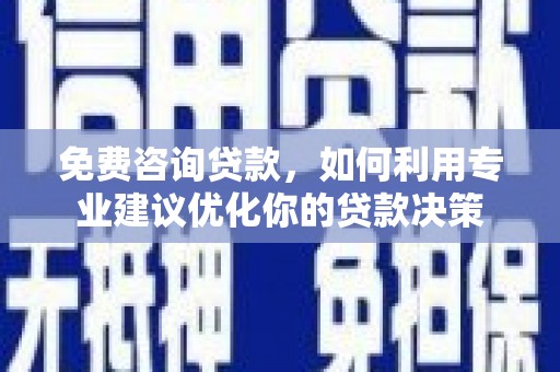 北碚免费咨询贷款，如何利用专业建议优化你的贷款决策