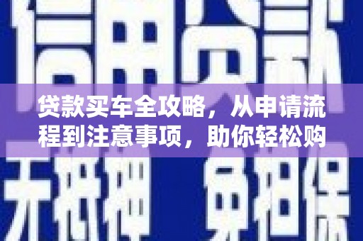 北碚贷款买车全攻略，从申请流程到注意事项，助你轻松购车