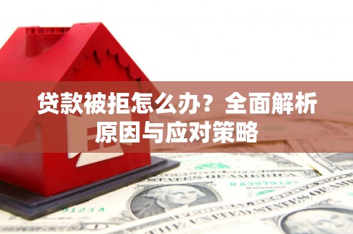 北碚贷款被拒怎么办？全面解析原因与应对策略