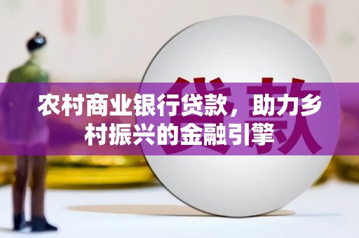 北碚农村商业银行贷款，助力乡村振兴的金融引擎