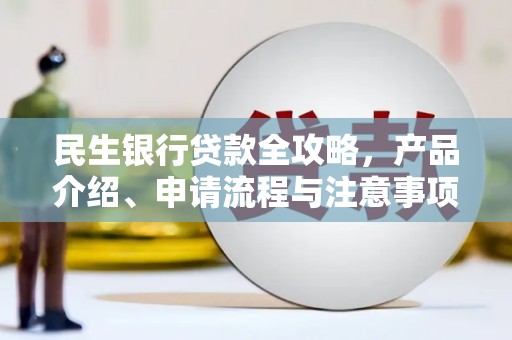 北碚民生银行贷款全攻略，产品介绍、申请流程与注意事项